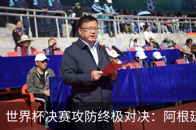 世界杯决赛攻防终极对决：阿根廷7场狂轰19球，西班牙仅失1球