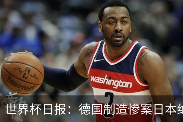 世界杯日报：德国制造惨案日本绝平荷兰 马宁首轮无缘出场