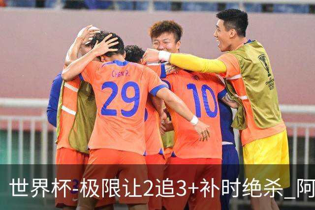 世界杯-极限让2追3+补时绝杀 阿根廷3-2逆转埃及进8强