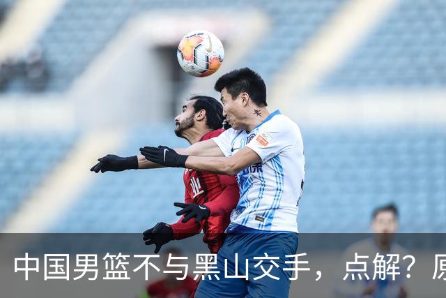中国男篮不与黑山交手，点解？原因揭晓！