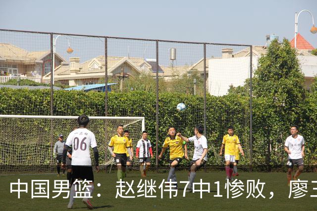中国男篮：赵继伟7中1惨败，廖三宁空砍14分，归化27分压制杨瀚森