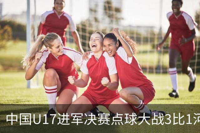 中国U17进军决赛点球大战3比1河床U17 江宇涵立功
