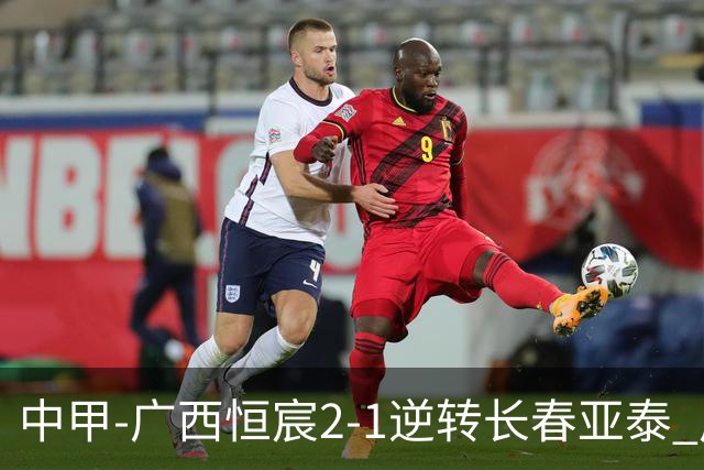 中甲-广西恒宸2-1逆转长春亚泰 广西恒宸终结联赛4连平暂升至第四