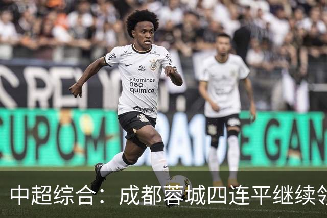 中超综合：成都蓉城四连平继续领跑