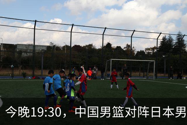 今晚19:30，中国男篮对阵日本男篮，中国队有4个优势可以轻松取胜