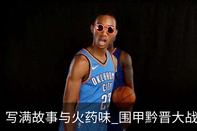 写满故事与火药味 围甲黔晋大战一触即发