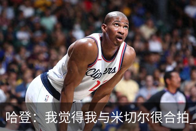 哈登：我觉得我与米切尔很合拍 我计划今年休赛期出席他的婚礼！