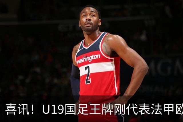 喜讯！U19国足王牌刚代表法甲欧塞尔出战，就在热身赛独造两球