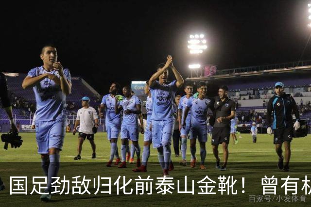 国足劲敌归化前泰山金靴！曾有机会进中国队，因与教练不合离队