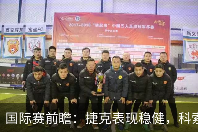 国际赛前瞻：捷克表现稳健，科索沃状态起伏明显