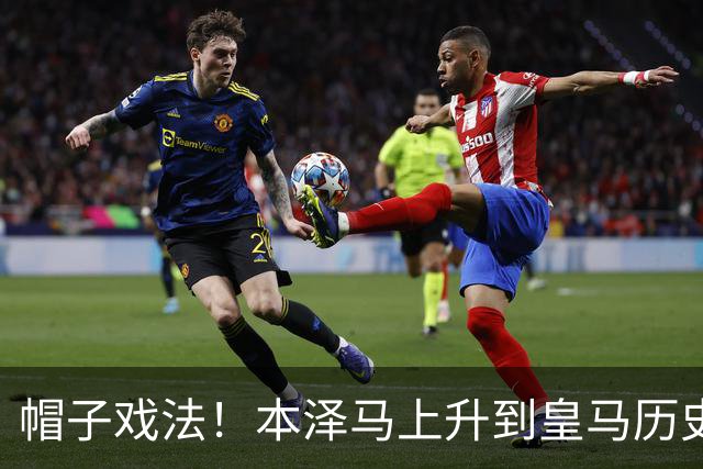 帽子戏法！本泽马上升到皇马历史射手榜第三