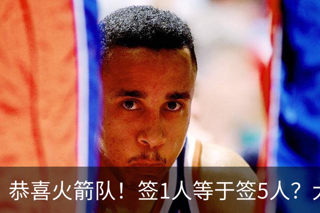 恭喜火箭队！签1人等于签5人？大龄新秀可换防中锋，攻防技能全面