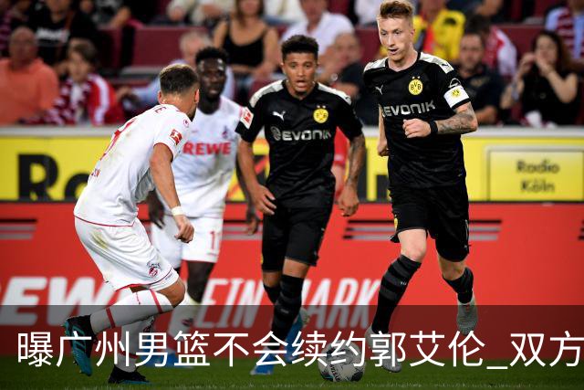 曝广州男篮不会续约郭艾伦 双方友好协商不再合作