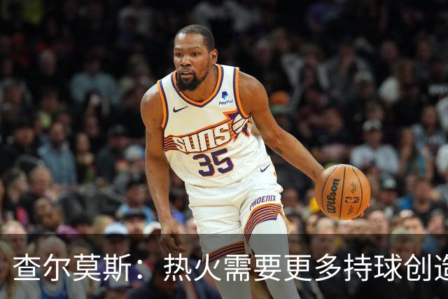 查尔莫斯：热火需要更多持球创造者 我们会看到阿德巴约变身波什