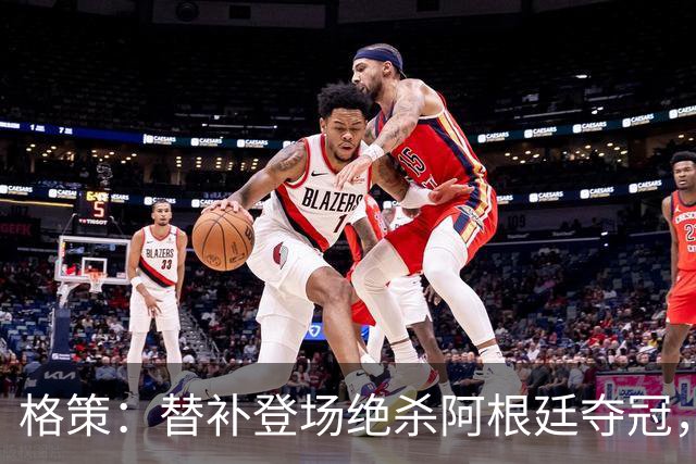 格策：替补登场绝杀阿根廷夺冠，那年我才23岁