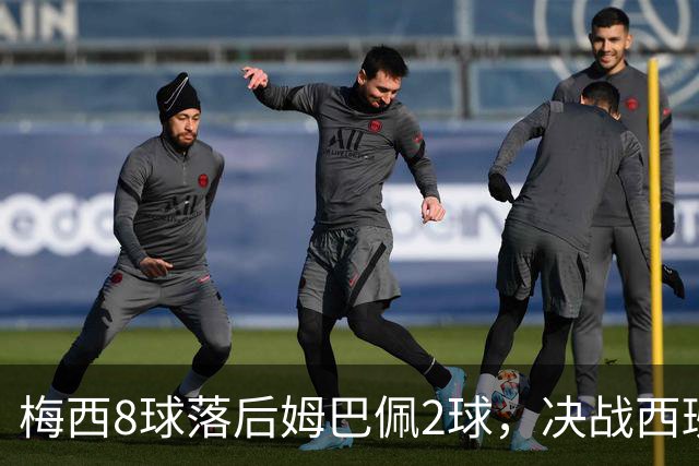 梅西8球落后姆巴佩2球，决战西班牙争金靴，三种可能仅戴帽稳超