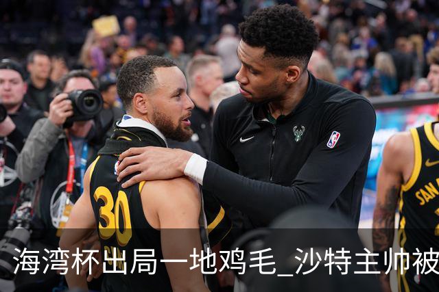海湾杯出局一地鸡毛 沙特主帅被质疑不如曼奇尼
