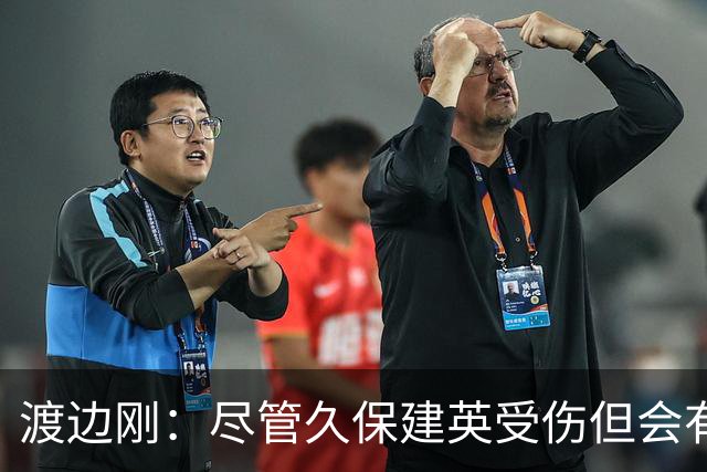 渡边刚：尽管久保建英受伤但会有人顶上，相信他会以更强姿态归来