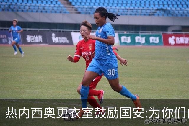 热内西奥更衣室鼓励国安:为你们自豪 谢谢你们！