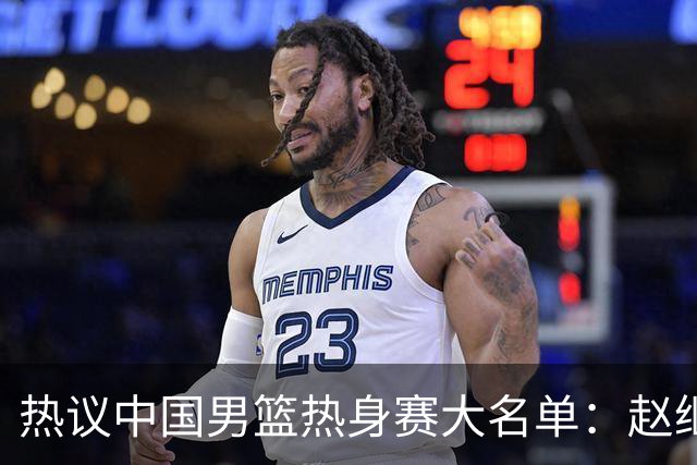 热议中国男篮热身赛大名单：赵继伟成年龄最大老将 广东中锋有望获重用