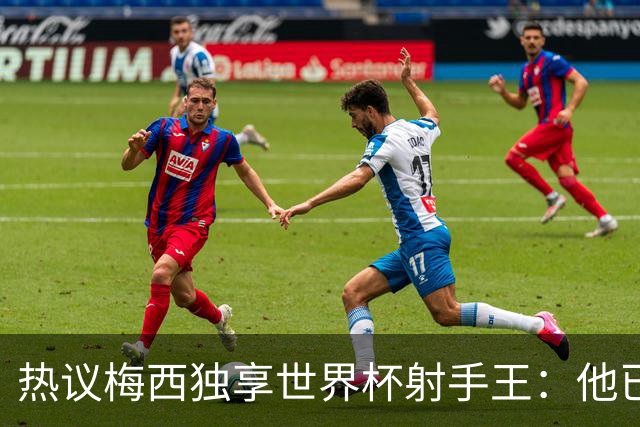 热议梅西独享世界杯射手王：他已经开启了无敌模式 挡不住了！