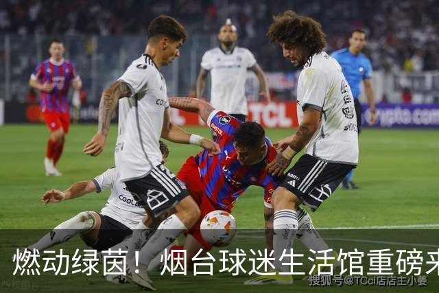 燃动绿茵！烟台球迷生活馆重磅来袭，与你共赴新主场热血狂欢！