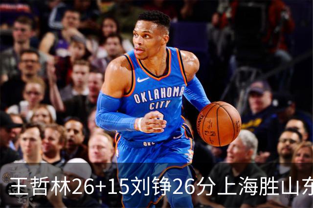 王哲林26+15刘铮26分上海胜山东 高诗岩14+10