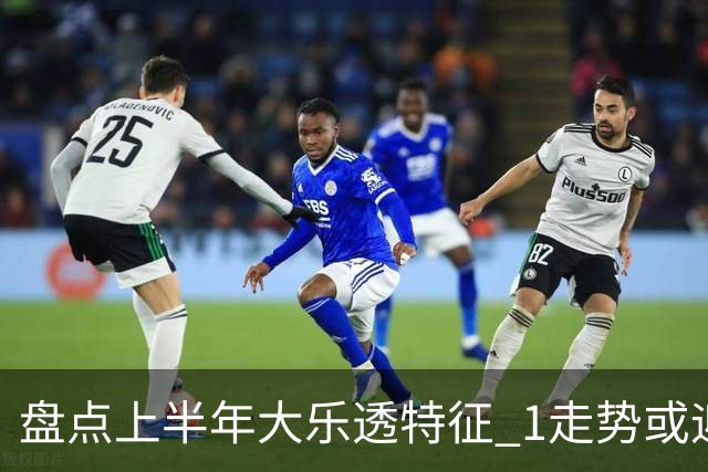 盘点上半年大乐透特征 1走势或迎报复性回补！