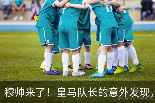 穆帅来了！皇马队长的意外发现，藏着伯纳乌的野心