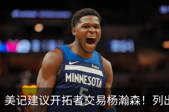美记建议开拓者交易杨瀚森！列出三大理由：当下已是他的价值顶峰