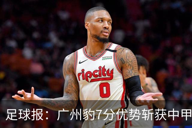 足球报：广州豹7分优势斩获中甲半程冠军，全力冲击冲超目标