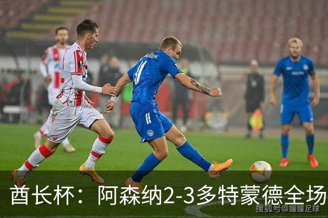 酋长杯：阿森纳2-3多特蒙德全场集锦，恩瓦内里、哲凯赖什破门