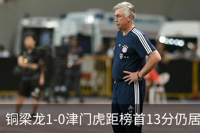 铜梁龙1-0津门虎距榜首13分仍居第2 肯帕努制胜 哈达斯绝平被吹