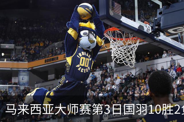 马来西亚大师赛第3日国羽10胜2负 女单保持全胜