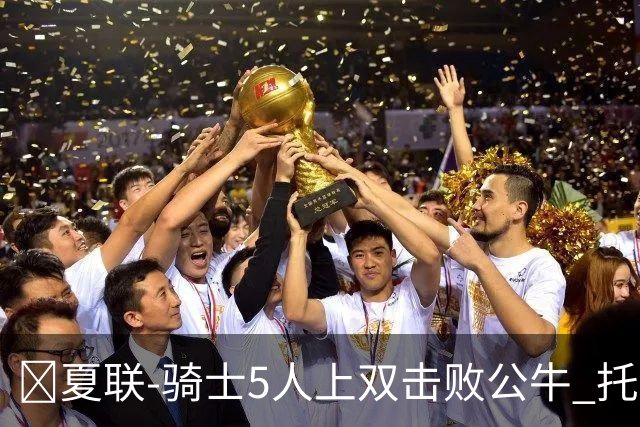 🏀夏联-骑士5人上双击败公牛 托马斯24分 凯莱布·威尔逊休战