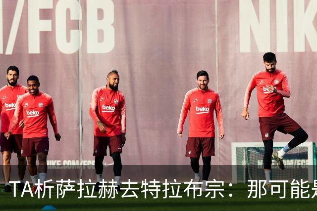 TA析萨拉赫去特拉布宗：那可能是欧洲唯一愿满足其财务要求的地方