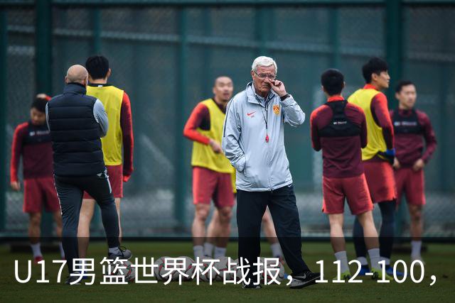 U17男篮世界杯战报，112-100，亚洲第三领先25分被逆转